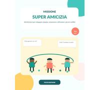 Missione Super Amicizia: Attività brevi per sviluppare empatia, comunicare e affrontare i piccoli conflitti nei bambini 5-8 anni (Le Super Missioni)