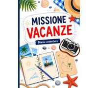 Missione Vacanze: Diario-avventura con giochi, curiosità, missioni e ricordi da conservare