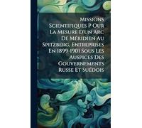 Missions Scientifiques P Our La Mesure D'un Arc De MÃ(c)ridien Au Spitzberg, Entreprises En 1899-1901 Sous Les Auspices Des Gouvernements Russe Et SuÃ(c)dois