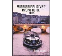 MISSISSIPPI RIVER CRUISE GUIDE 2025: Explore the Heartland: Discover Historic Towns, Scenic Waterways, and Unforgettable Adventures Along America's Iconic Rivers
