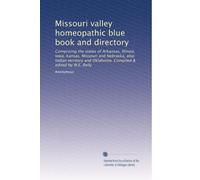 Missouri valley homeopathic blue book and directory: Comprising the states of Arkansas, Illinois, Iowa, Kansas, Missouri and Nebraska, also Indian ... and Oklahoma. Compiled & edited by W.E. Reily
