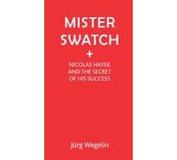 Mister Swatch: Nicolas Hayek and the Secret of His Success