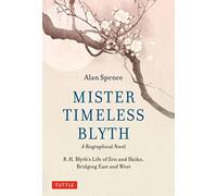 Mister Timeless Blyth: A Biographical Novel: R.H. Blyth's Life of Zen and Haiku, Bridging East and West