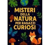 Misteri della Natura per Ragazzi Curiosi: Un Viaggio tra i Segreti più Affascinanti del Nostro Pianeta. Con Missioni. Formato A4 (Misteri per Ragazzi Curiosi)