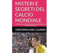 MISTERI E SEGRETI DEL CALCIO MONDIALE: TUTTO QUELLO CHE NON SAPEVI SUI MONDIALI DI CALCIO (1930-2022) (SEGRETI E MISTERI DELLO SPORT)