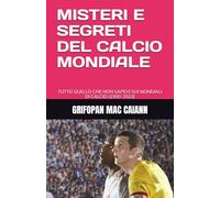MISTERI E SEGRETI DEL CALCIO MONDIALE: TUTTO QUELLO CHE NON SAPEVI SUI MONDIALI DI CALCIO (1930-2022) (SEGRETI E MISTERI DELLO SPORT)