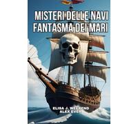 Misteri Le navi Fantasma dei Mari: Racconti di Navi ritrovate nei mari del mondo senza l' equipaggio