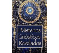 Misterios Gnósticos Revelados: Cómo la Gnosis Revela el Origen del Mal, de lo Divino y de la Conciencia, A través de los Textos de Nag Hammadi: un Viaje Iniciático en la Verdadera Naturaleza del Alma