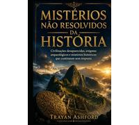 MISTÉRIOS NÃO RESOLVIDOS DA HISTÓRIA: Civilizações desaparecidas, enigmas arqueológicos e mistérios históricos que continuam sem resposta (História Oculta)