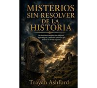 MISTERIOS SIN RESOLVER DE LA HISTORIA: Civilizaciones desaparecidas, enigmas arqueológicos y misterios históricos que todavía no tienen respuesta
