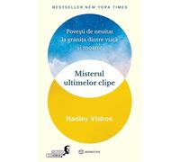 Misterul ultimelor clipe. Povesti de neuitat la granita dintre viata si moarte - Hadley Vlahos, Biblioteca lui Morar, Editie in limba romana