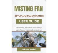 MISTING FAN SETUP and MAINTENANCE USER GUIDE: Everything You Need to Know About Choosing, Installing, and Troubleshooting Misting Fans for Patios, Camping, Greenhouses, and Home Use