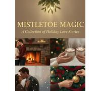 Mistletoe Magic: A Collection Of Holiday Love Stories