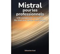 Mistral pour les professionnels: L'IA européenne au travail. Du chat aux agents, sans jargon.