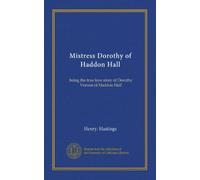 Mistress Dorothy of Haddon Hall: being the true love story of Dorothy Vernon of Haddon Hall