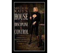 MISTRESS KATE’S HOUSE OF DISCIPLINE & CONTROL: A Femdom Story of Punishment, Humiliation, and Total Surrender