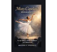 MISTY COPELAND BIOGRAPHY: The Life Story Of A Ballet Trailblazer And Cultural Icon