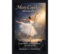 MISTY COPELAND BIOGRAPHY: The Life Story Of A Ballet Trailblazer And Cultural Icon