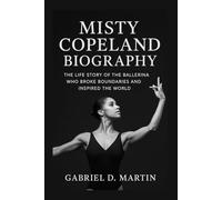 MISTY COPELAND BIOGRAPHY: THE LIFE STORY OF THE BALLERINA WHO BROKE BOUNDARIES AND INSPIRED THE WORLD