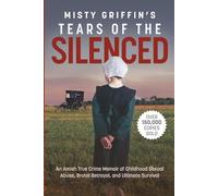 Misty Griffin's Tears of the Silenced: An Amish True Crime Memoir of Childhood Sexual Abuse, Brutal Betrayal, and Ultimate Survival (Amish Book, Child Abuse True Story, Cults)