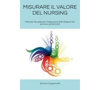 MISURARE IL VALORE DEL NURSING: Manuale Tascabile per l’integrazione delle Diagnosi nel processo assistenziale (Percorsi di Eccellenza Infermieristica: La Rivoluzione del Sapere)
