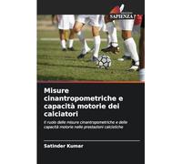 Misure cinantropometriche e capacità motorie dei calciatori: Il ruolo delle misure cinantropometriche e delle capacità motorie nelle prestazioni calcistiche