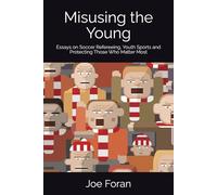 Misusing the Young: Essays on Soccer Refereeing, Youth Sports and Protecting Those Who Matter Most
