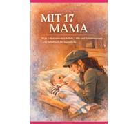 Mit 17 Mama: Mein Leben zwischen Schule, Liebe und Verantwortung