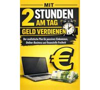 Mit 2 Stunden am Tag Geld verdienen: Der realistische Plan für passives Einkommen, Online-Business und finanzielle Freiheit (Bussines)