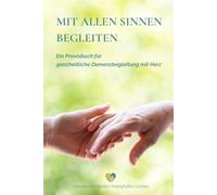 MIT ALLEN SINNEN BEGLEITEN: Ein Praxisbuch für ganzheitliche Demenzbegleitung mit Herz