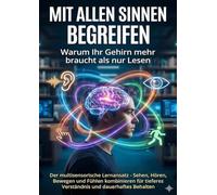 Mit allen Sinnen begreifen: Warum Ihr Gehirn mehr braucht als nur Lesen