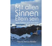 Mit allen Sinnen Eltern sein: Vom Fühlen zum Handeln