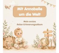 Mit Annabelle um die Welt - Mein erstes Reise-Erinnerungsalbum: Halte die ersten Urlaube und besonderen Momente deines Kindes fest