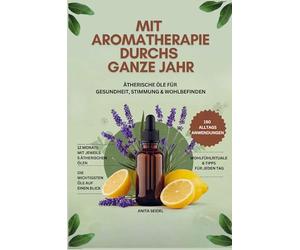Mit Aromatherapie durchs ganze Jahr: Ätherische Öle für Gesundheit, Stimmung & Wohlbefinden- Über 150 Anwendungen und die wichtigsten Öle auf einen Blick