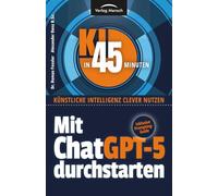 Mit ChatGPT-5 durchstarten: 150 Funktionen verständlich erklärt - mit mehr als 250 Screenshots (KI in 45 Minuten - Künstliche Intelligenz clever nutzen)