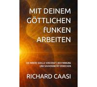 MIT DEINEM GÖTTLICHEN fUNKEN ARBEITEN: DIE INNERE QUELLE VON KRAFT, BESTIMMUNG UND SOUVERÄNITÄT ERWECKEN