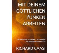 MIT DEINEM GÖTTLICHEN fUNKEN ARBEITEN: DIE INNERE QUELLE VON KRAFT, BESTIMMUNG UND SOUVERÄNITÄT ERWECKEN