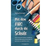Mit dem ABC durch die Schule: Unkonventionelle Gedanken und hilfreiche Tools zum Selfcoaching auf dem Weg vom gestressten zum glücklichen Lehrer