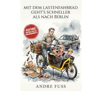 Mit dem Lastenfahrrad geht‘s schneller als nach Berlin: Willkommen ganz unten in der Nahrungskette des Straßenverkehrs (Alltag des blutigen Wahnsinns - Satirische Protokolle)