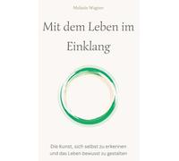 Mit dem Leben im Einklang: Die Kunst, sich selbst zu erkennen und das Leben bewusst zu gestalten