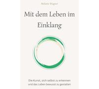 Mit dem Leben im Einklang: Die Kunst, sich selbst zu erkennen und das Leben bewusst zu gestalten