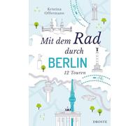 Mit dem Rad durch Berlin: Die Hauptstadt intensiv erkunden und hautnah erleben - 12 Touren für modernes Sightseeing auf zwei Rädern | Inkl. GPS-Daten als Download