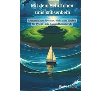 Mit dem Schiffchen ums Erbsenbein: Anatomie zum Merken, nicht zum Pauken für Pflege- und Gesundheitsberufe