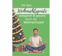 Mit dem Weihnachtsguide entspannt & gesund durch die Weihnachtszeit!: Tipps & Tricks gegen den Weihnachtsstress und über 30 gesunde, leckere Rezepte für ein besinnliches Bauchgefühl.