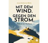 Mit dem Wind. Gegen den Strom.: Führen mit Resilienz