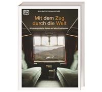 Mit dem Zug durch die Welt: 80 unvergessliche Reisen auf allen Kontinenten. Die legendärsten Züge und schönsten Zugreisen weltweit