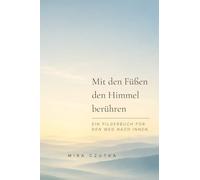 Mit den Füßen den Himmel berühren: Ein Pilgerbuch für den Weg nach innen
