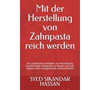 Mit der Herstellung von Zahnpasta reich werden: Ein praktischer Leitfaden zur Herstellung hochwertiger Zahnpasta zu Hause und zum Aufbau eines erfolgreichen Unternehmens