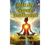 Mit der Sonne im Herzen: Die Kraft deiner inneren Stärke