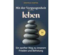 Mit der Vergangenheit leben: Befreie dich jetzt von alten Lasten in 30 Tagen: Dieses Buch bietet eine 30-Tage-Challenge, um negative Erfahrungen zu ... selbstbestimmtes Leben zu führen.